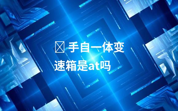 ​ 手自一体变速箱是at吗
